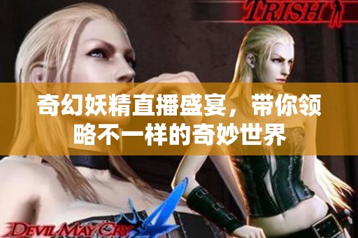 奇幻妖精直播盛宴，带你领略不一样的奇妙世界
