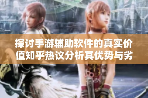 探讨手游辅助软件的真实价值知乎热议分析其优势与劣势玩家使用体验全揭晓