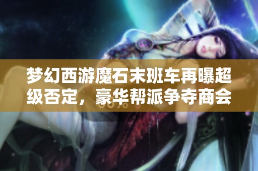 梦幻西游魔石末班车再曝超级否定，豪华帮派争夺商会奖励引发热议