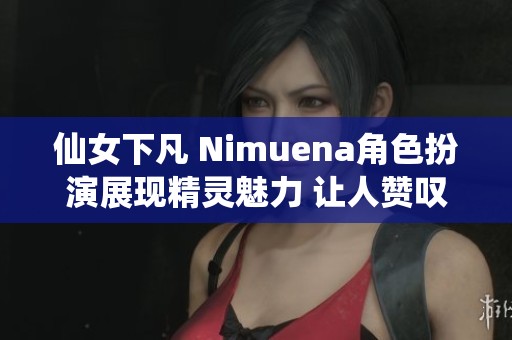 仙女下凡 Nimuena角色扮演展现精灵魅力 让人赞叹不已的美丽造型