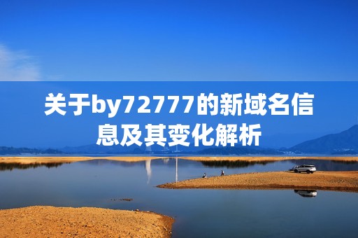 关于by72777的新域名信息及其变化解析