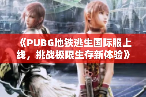 《PUBG地铁逃生国际服上线，挑战极限生存新体验》