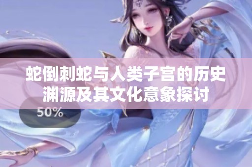 蛇倒刺蛇与人类子宫的历史渊源及其文化意象探讨