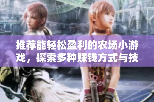 推荐能轻松盈利的农场小游戏，探索多种赚钱方式与技巧详解