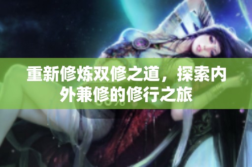 重新修炼双修之道，探索内外兼修的修行之旅