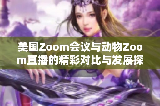 美国Zoom会议与动物Zoom直播的精彩对比与发展探讨