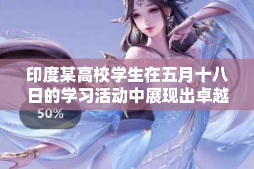 印度某高校学生在五月十八日的学习活动中展现出卓越表现