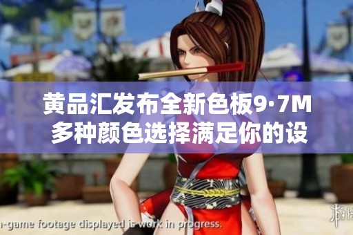 黄品汇发布全新色板9·7M 多种颜色选择满足你的设计需求