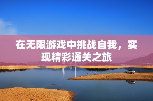 在无限游戏中挑战自我，实现精彩通关之旅