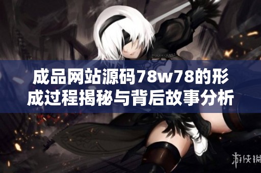 成品网站源码78w78的形成过程揭秘与背后故事分析