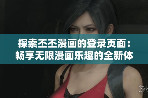 探索丕丕漫画的登录页面：畅享无限漫画乐趣的全新体验