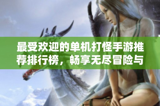 最受欢迎的单机打怪手游推荐排行榜，畅享无尽冒险与挑战！
