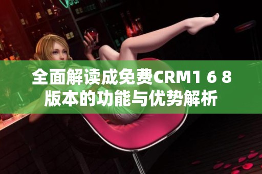 全面解读成免费CRM1 6 8版本的功能与优势解析