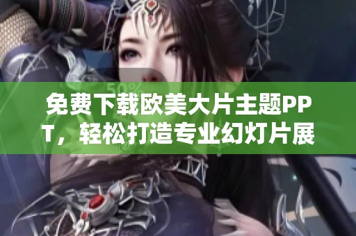 免费下载欧美大片主题PPT，轻松打造专业幻灯片展示效果