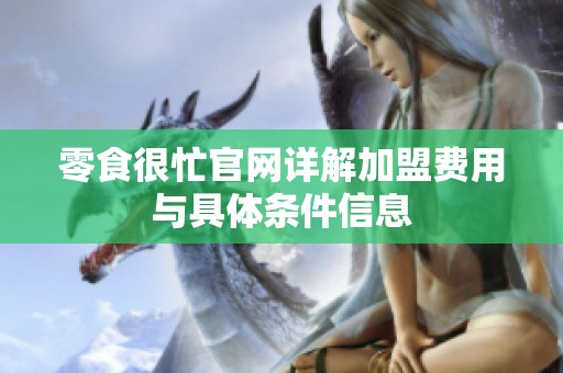 零食很忙官网详解加盟费用与具体条件信息