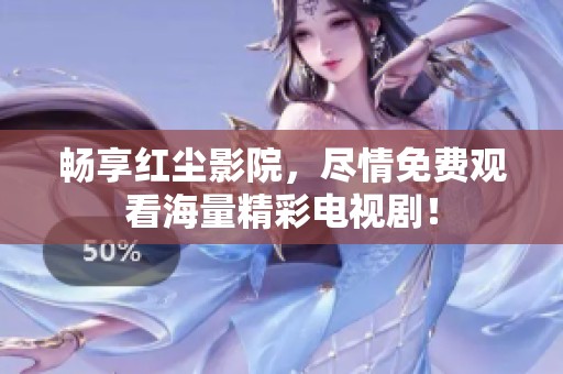 畅享红尘影院，尽情免费观看海量精彩电视剧！