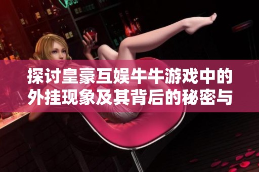 探讨皇豪互娱牛牛游戏中的外挂现象及其背后的秘密与内幕分析