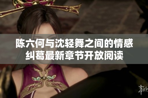 陈六何与沈轻舞之间的情感纠葛最新章节开放阅读
