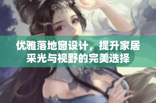优雅落地窗设计，提升家居采光与视野的完美选择