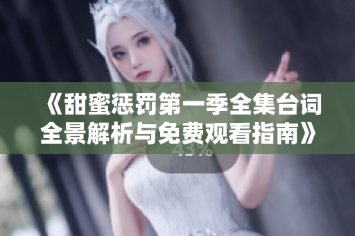 《甜蜜惩罚第一季全集台词全景解析与免费观看指南》