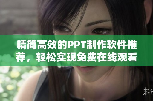 精简高效的PPT制作软件推荐，轻松实现免费在线观看功能