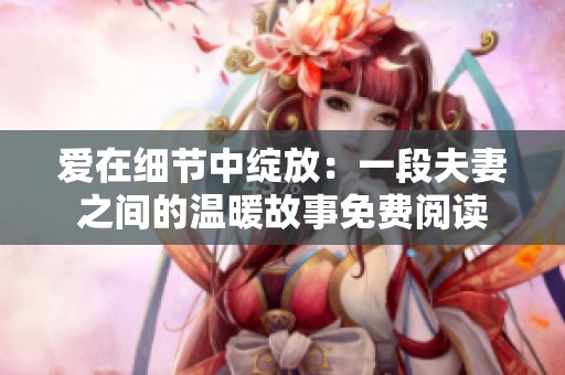 爱在细节中绽放：一段夫妻之间的温暖故事免费阅读