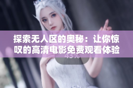 探索无人区的奥秘：让你惊叹的高清电影免费观看体验