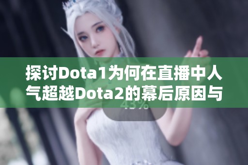 探讨Dota1为何在直播中人气超越Dota2的幕后原因与现象分析