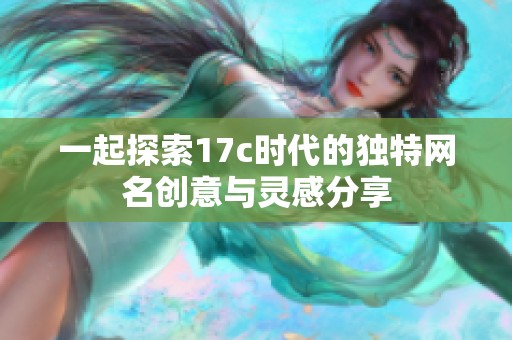 一起探索17c时代的独特网名创意与灵感分享