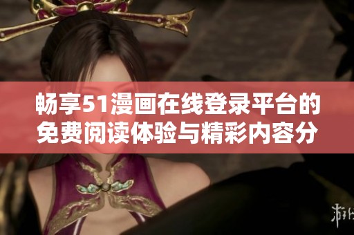 畅享51漫画在线登录平台的免费阅读体验与精彩内容分享