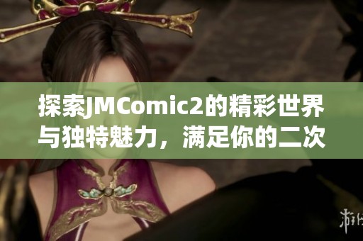 探索JMComic2的精彩世界与独特魅力，满足你的二次元幻想