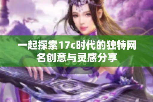 一起探索17c时代的独特网名创意与灵感分享