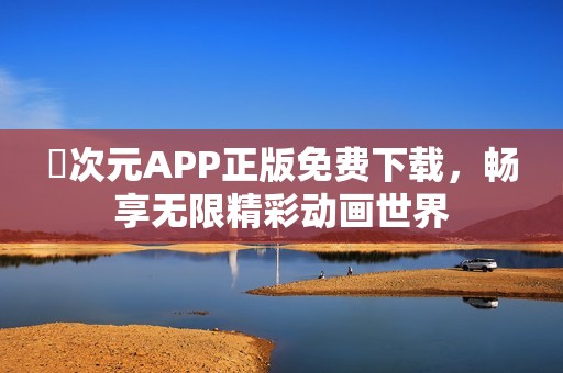 囧次元APP正版免费下载，畅享无限精彩动画世界