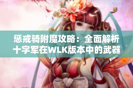 惩戒骑附魔攻略：全面解析十字军在WLK版本中的武器附魔效果与优势