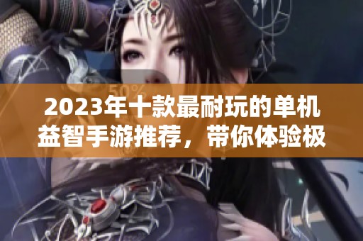 2023年十款最耐玩的单机益智手游推荐，带你体验极致脑力挑战与乐趣