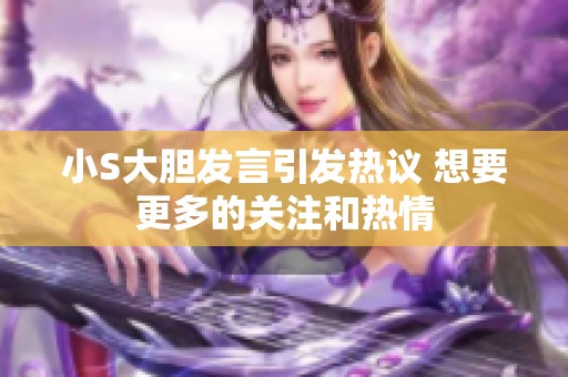 小S大胆发言引发热议 想要更多的关注和热情