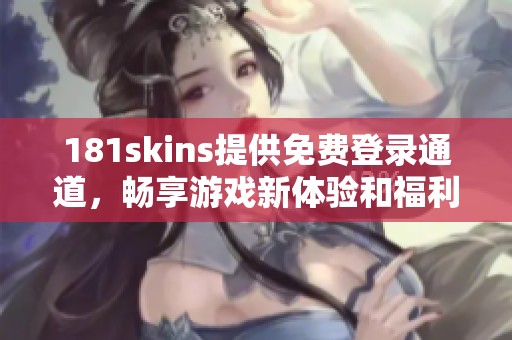 181skins提供免费登录通道，畅享游戏新体验和福利