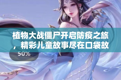 植物大战僵尸开启防疫之旅，精彩儿童故事尽在口袋故事全集听书畅享乐趣