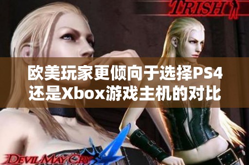 欧美玩家更倾向于选择PS4还是Xbox游戏主机的对比分析