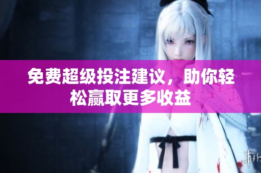 免费超级投注建议，助你轻松赢取更多收益
