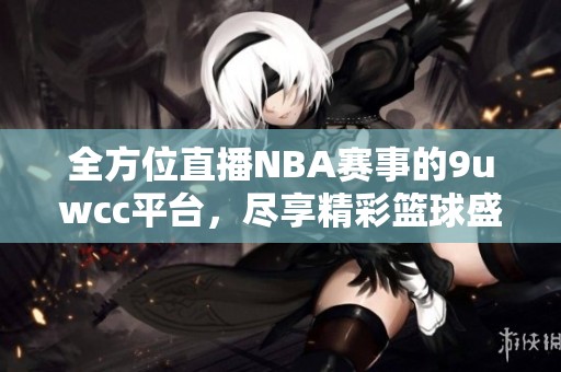 全方位直播NBA赛事的9uwcc平台，尽享精彩篮球盛宴