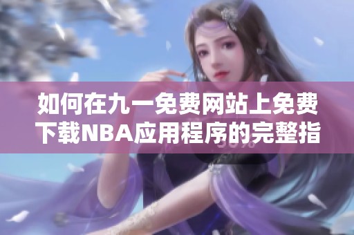 如何在九一免费网站上免费下载NBA应用程序的完整指南