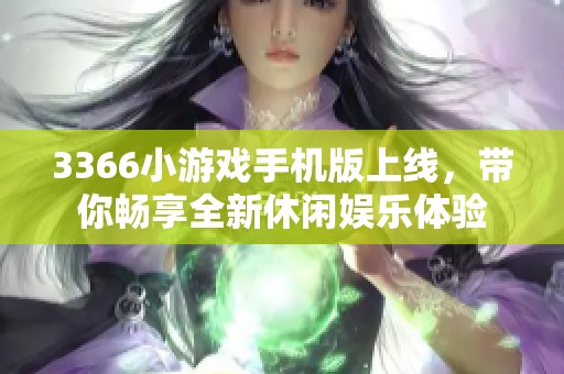 3366小游戏手机版上线，带你畅享全新休闲娱乐体验