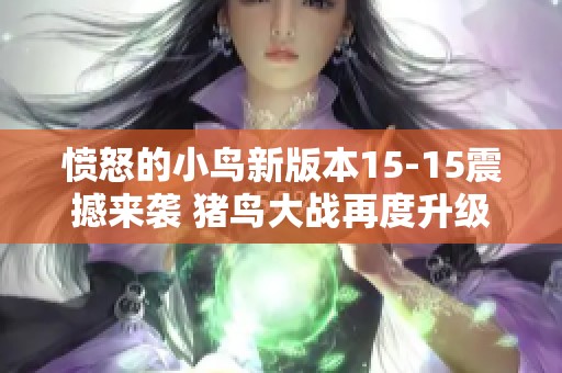 愤怒的小鸟新版本15-15震撼来袭 猪鸟大战再度升级 你准备好迎接挑战了吗