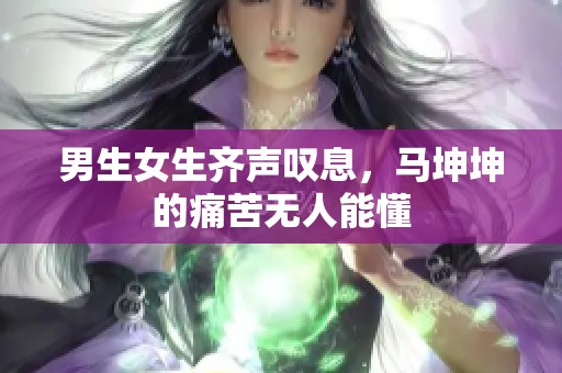 男生女生齐声叹息，马坤坤的痛苦无人能懂