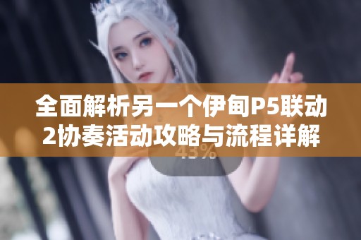 全面解析另一个伊甸P5联动2协奏活动攻略与流程详解