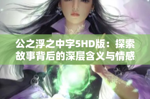 公之浮之中字5HD版：探索故事背后的深层含义与情感纠葛