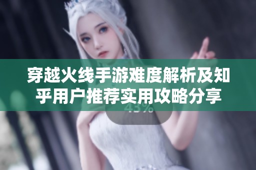 穿越火线手游难度解析及知乎用户推荐实用攻略分享