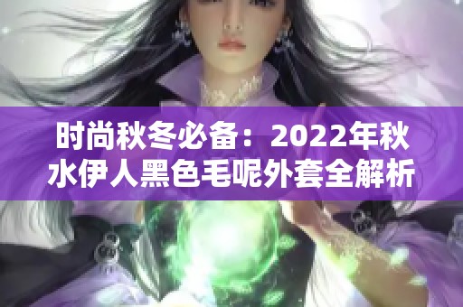 时尚秋冬必备：2022年秋水伊人黑色毛呢外套全解析