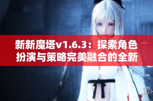 新新魔塔v1.6.3：探索角色扮演与策略完美融合的全新冒险游戏